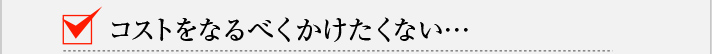 コストをなるべくかけたくない…