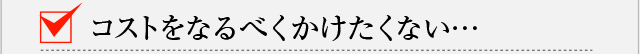 コストをなるべくかけたくない…