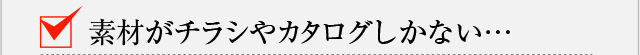 素材がチラシやカタログしかない…