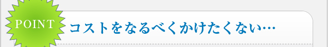 コストをなるべくかけたくない…