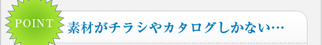 素材がチラシやカタログしかない…